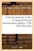 Code Des Pensions Civiles, À l'Usage de Tous Les Fonctionnaires Publics, 1790-1853: Histoire, Législation Et Jurisprudence