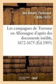 Les Campagnes de Turenne En Allemagne d'Après Des Documents Inédits, 1672-1675