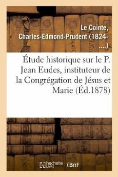 Étude Historique Sur Le P. Jean Eudes, Instituteur de la Congrégation de Jésus Et Marie - Le Cointe, Charles-Edmond-Prudent