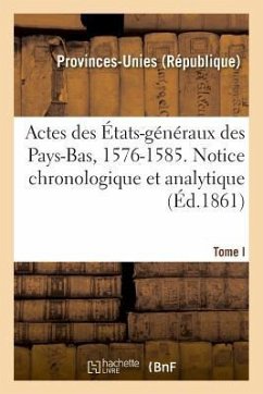 Actes Des États-Généraux Des Pays-Bas, 1576-1585. Notice Chronologique Et Analytique - Provinces-Unies