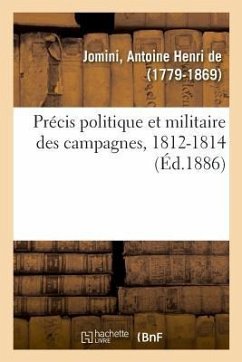 Précis Politique Et Militaire Des Campagnes, 1812-1814 - De Jomini, Antoine Henri