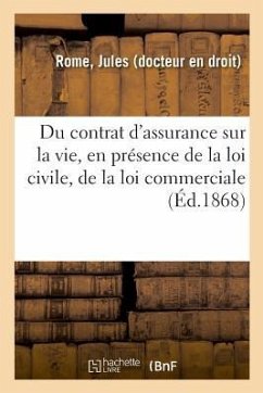 Du Contrat d'Assurance Sur La Vie, En Présence de la Loi Civile, de la Loi Commerciale - Rome, Jules