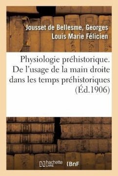 Physiologie Préhistorique. de l'Usage de la Main Droite Dans Les Temps Préhistoriques - Jousset de Bellesme, Georges-Louis-Marie-Félicien