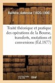Traité Théorique Et Pratique Des Opérations de la Bourse, Transferts, Mutations Et Conversions