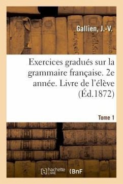 Exercices Gradués Sur La Grammaire Française. 2e Année. Tome 1. Livre de l'Élève - Gallien, J. -V