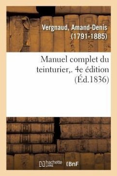 Manuel Complet Du Teinturier. 4e Édition - Vergnaud, Amand-Denis