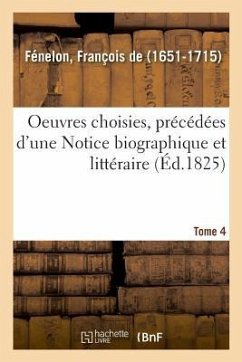 Oeuvres Choisies, Précédées d'Une Notice Biographique Et Littéraire. Tome 4 - de Fénelon, François
