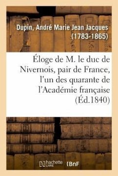 Éloge de M. Le Duc de Nivernois, Pair de France, l'Un Des Quarante de l'Académie Française - Dupin-A