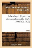 Palais-Royal d'Après Des Documents Inédits, 1629-1900. Tome 2