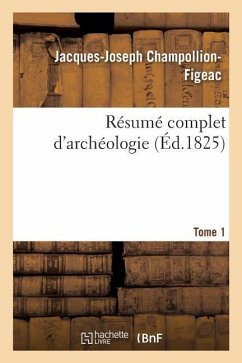 Résumé Complet d'Archéologie. Tome 1 - Champollion-Figeac, Jacques-Joseph