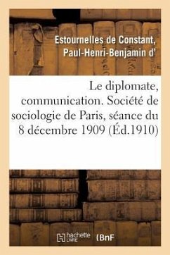 Le Diplomate, Communication. Société de Sociologie de Paris, Séance Du 8 Décembre 1909 - Estournelles de Constant, Paul-Henri-Benjamin D'