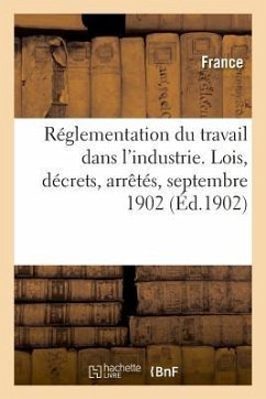 Réglementation Du Travail Dans l'Industrie. Lois, Décrets, Arrêtés, Septembre 1902 - Lanoë, Adolphe