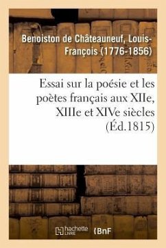 Essai Sur La Poésie Et Les Poètes Français Aux Xiie, Xiiie Et Xive Siècles - Benoiston de Châteauneuf, Louis-François