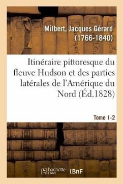 Itinéraire Pittoresque Du Fleuve Hudson Et Des Parties Latérales de l'Amérique Du Nord. Tome 1-2 - Milbert, Jacques Gérard