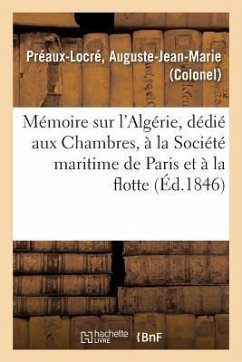 Mémoire Sur l'Algérie, Dédié Aux Chambres, À La Société Maritime de Paris Et À La Flotte - Préaux-Locré, Auguste-Jean-Marie