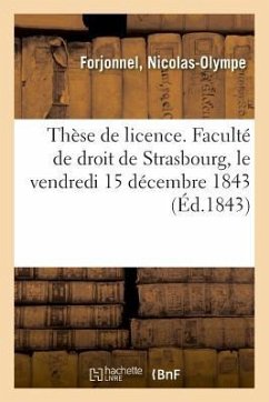 Thèse de Licence. Faculté de Droit de Strasbourg, Le Vendredi 15 Décembre 1843 - Forjonnel, Nicolas-Olympe