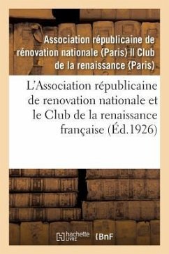 L'Association Républicaine de Renovation Nationale Et Le Club de la Renaissance Française: Leur Rôle, Les Services Qu'ils Ont Rendus Et Qu'ils Continu - Association Republicaine