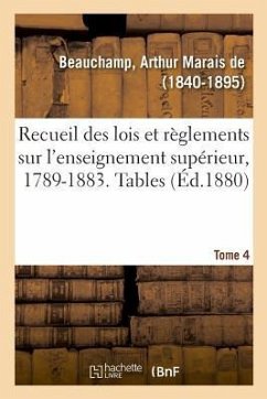 Recueil Des Lois Et Règlements Sur l'Enseignement Supérieur, 1789-1883. Tome 4. Tables Tome 1-3 - de Beauchamp, Arthur Marais