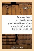 Nomenclature Et Classification Pharmaceutiques d'Une Nouvelle Méthode de Formuler: Avec Des Tableaux Représentant d'Autres Nomenclatures de Classifica
