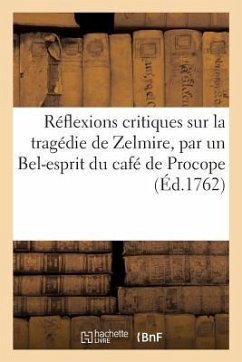 Réflexions Critiques Sur La Tragédie de Zelmire, Par Un Bel-Esprit Du Café de Procope - Collectif