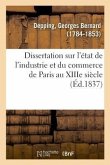 Dissertation Sur l'État de l'Industrie Et Du Commerce de Paris Au Xiiie Siècle
