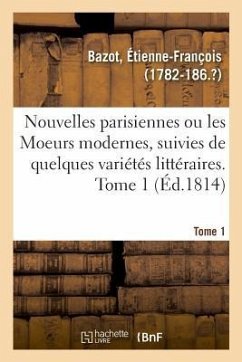 Nouvelles Parisiennes Ou Les Moeurs Modernes, Suivies de Quelques Variétés Littéraires. Tome 1 - Bazot, Étienne-François