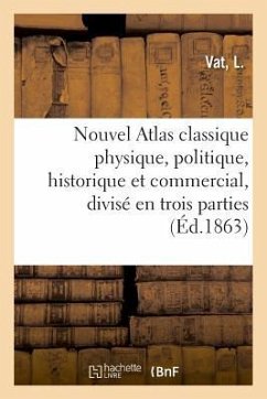 Nouvel Atlas Classique Physique, Politique, Historique Et Commercial, Divisé En Trois Parties - Vat-L