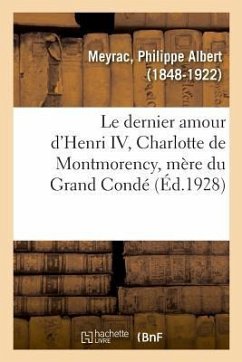 Le Dernier Amour d'Henri IV, Charlotte de Montmorency, Mère Du Grand Condé - Meyrac, Philippe Albert