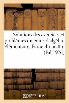 Solutions Des Exercices Et Problèmes Proposés Dans Le Cours d'Algèbre Élémentaire. Partie Du Maître - Anonyme