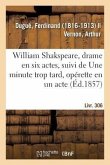 William Shakspeare, Drame En Six Actes, Suivi de Une Minute Trop Tard, Opérette En Un Acte: Livr. 306