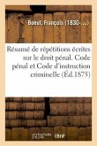 Résumé de répétitions écrites sur le droit pénal. Code pénal et Code d'instruction criminelle