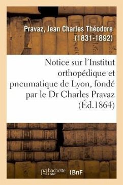 Notice Sur l'Institut Orthopédique Et Pneumatique de Lyon, Fondé Par Le Dr Charles Pravaz - Pravaz, Jean Charles Théodore