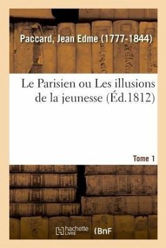 Le Parisien Ou Les Illusions de la Jeunesse. Tome 1 - Paccard, Jean Edme