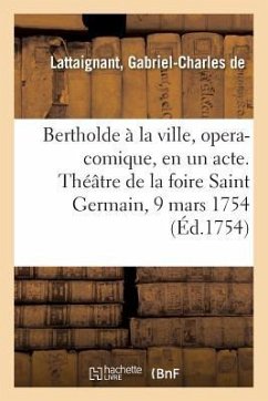 Bertholde À La Ville, Opera-Comique, En Un Acte. Théâtre de la Foire Saint Germain, 9 Mars 1754 - de Lattaignant, Gabriel-Charles