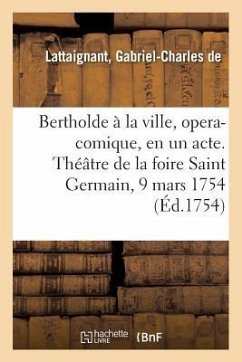 Bertholde À La Ville, Opera-Comique, En Un Acte. Théâtre de la Foire Saint Germain, 9 Mars 1754 - Lattaignant, Gabriel-Charles