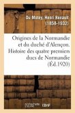 Origines de la Normandie Et Du Duché d'Alençon. Histoire Des Quatre Premiers Ducs de Normandie