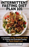 Intermittent Fasting Diet Plan 101: A Complete 30 Day Challenge Guide To Fasting And Extended Fasting For Quick Weight Loss (eBook, ePUB)