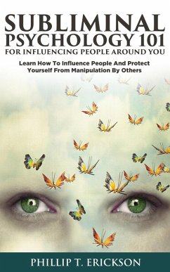 Subliminal Psychology 101 for Influencing People around You: Learn How to Influence People and Protect Yourself from Manipulation by Others (eBook, ePUB) - Erickson, Phillip T.