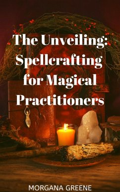 The Unveiling: Spellcrafting for Magical Practitioners (eBook, ePUB) - Greene, Morgana