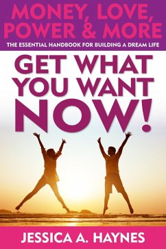 Get What You Want Now! Money, Love, Power & More: The Essential Handbook for Building a Dream Life (eBook, ePUB) - Haynes, Jessica