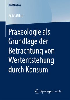 Praxeologie als Grundlage der Betrachtung von Wertentstehung durch Konsum (eBook, PDF) - Völker, Erik