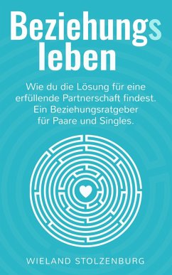 Beziehungsleben. Wie du die Lösung für eine erfüllende Partnerschaft findest. Ein Beziehungsratgeber für Paare und Singles. (eBook, ePUB) - Stolzenburg, Wieland