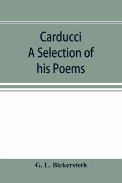 Carducci; A Selection of his Poems, with verse translations notes, and three introductory Essays - L Bickersteth, G
