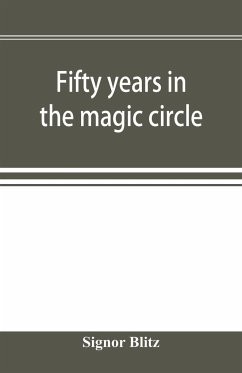 Fifty years in the magic circle; being an account of the author's professional life; his wonderful tricks and feats; with laughable incidents, and adventures as a magician, necromancer, and ventriloquist - Blitz, Signor