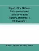 Report of the Alabama history commission to the governor of Alabama. December 1, 1900 (Volume I)