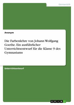 Die Farbenlehre von Johann Wolfgang Goethe. Ein ausführlicher Unterrichtsentwurf für die Klasse 9 des Gymnasiums
