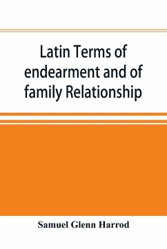 Latin terms of endearment and of family relationship; a lexicographical study based on Volume VI of the Corpus Inscriptionum Latinarum - Glenn Harrod, Samuel