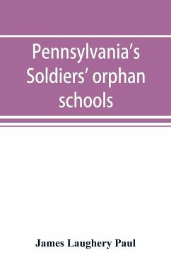 Pennsylvania's soldiers' orphan schools, giving a brief account of the origin of the late civil war, the rise and progress of the orphan system, and legislative enactments relating thereto; with brief sketches and engravings of the several institutions, w - Laughery Paul, James