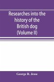Researches into the history of the British dog, from ancient laws, charters, and historical records. With original anecdotes, and illustrations of the nature and attributes of the dog. From the poets and prose writers of ancient, medieval, and modern time