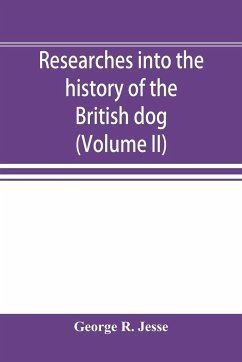 Researches into the history of the British dog, from ancient laws, charters, and historical records. With original anecdotes, and illustrations of the nature and attributes of the dog. From the poets and prose writers of ancient, medieval, and modern time - R. Jesse, George